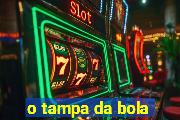 o tampa da bola